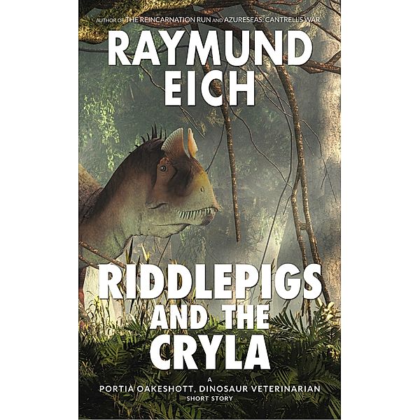 Riddlepigs and the Cryla (Portia Oakeshott, Dinosaur Veterinarian, #1) / Portia Oakeshott, Dinosaur Veterinarian, Raymund Eich