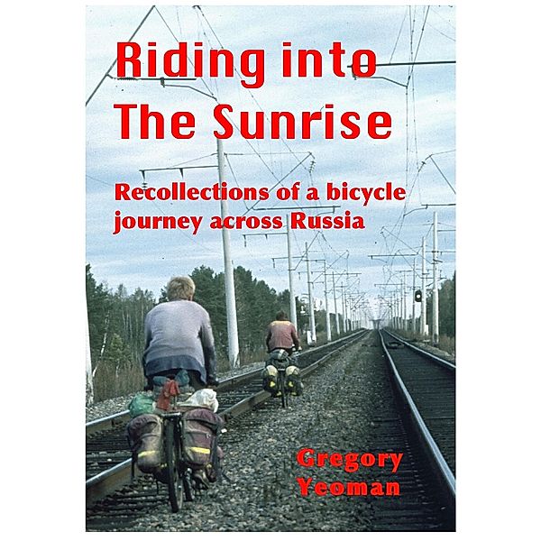 Riding into The Sunrise - Recollections of A Bicycle Journey across Russia, Gregory Yeoman