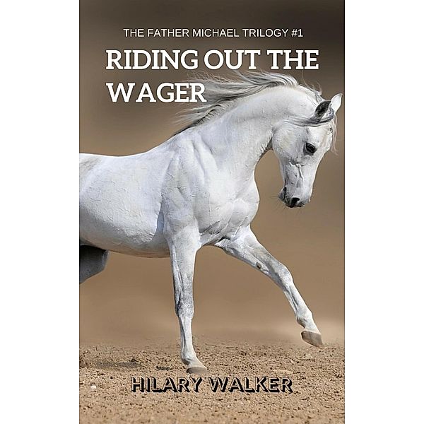 Riding Out the Wager: The Story of a Damaged Horse & His Soldier (The Father Michael Trilogy, #1) / The Father Michael Trilogy, Hilary Walker