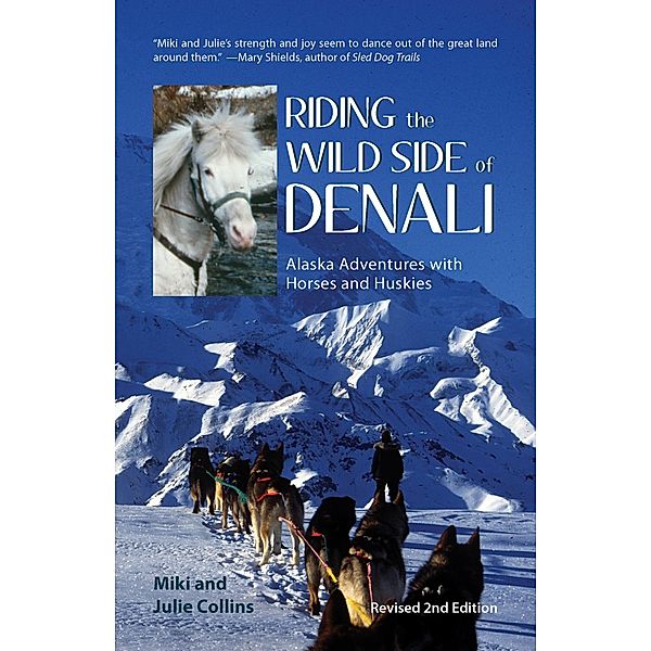 Riding the Wild Side of Denali: Alaska Adventures with Horses and Huskies (Rev. 2nd Edition), Miki Collins, Julie Collins