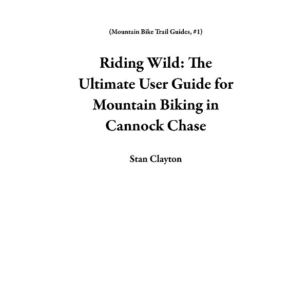 Riding Wild: The Ultimate User Guide for Mountain Biking in Cannock Chase (Mountain Bike Trail Guides, #1) / Mountain Bike Trail Guides, Stan Clayton