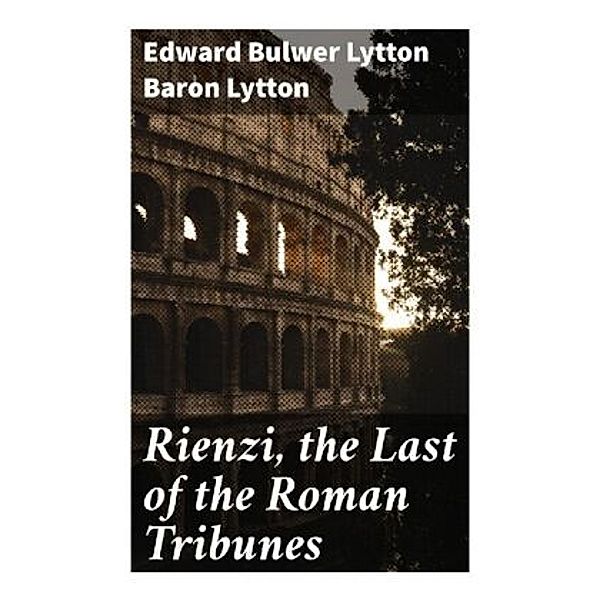 Rienzi, the Last of the Roman Tribunes, Edward Bulwer Lytton, Baron Lytton