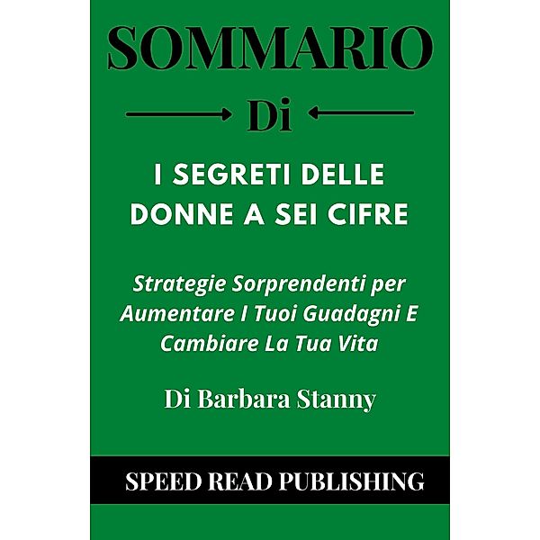 Riepilogo Di I Segreti Delle Donne A Sei Cifre Di Barbara Stanny Strategie Sorprendenti Per Aumentare I Tuoi Guadagni E Cambiare La Tua Vita, Speed Read Publishing