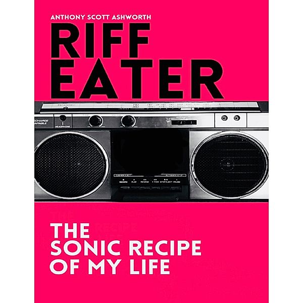 Riff Eater: The Sonic Recipe of My Life, Anthony Scott Ashworth