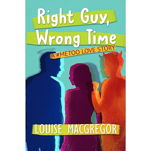 Right Guy, Wrong Time: A #MeToo Love Story, Louise MacGregor