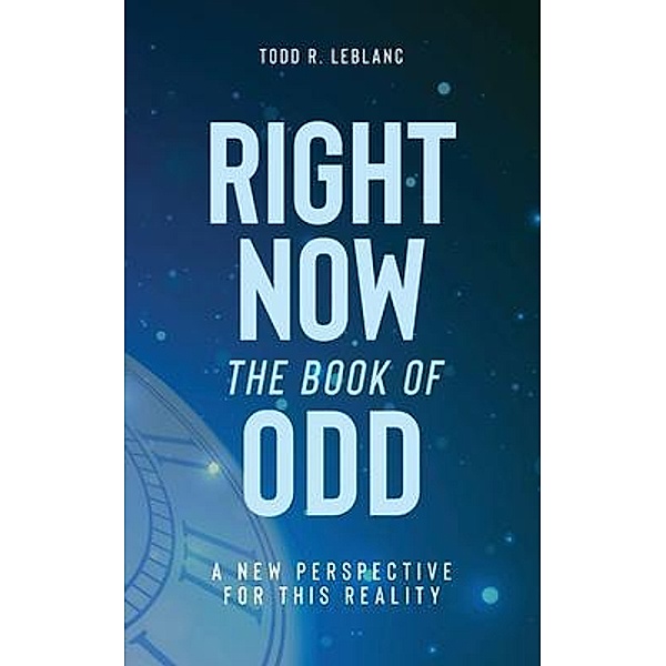 Right Now: The Book of Odd, Todd R LeBlanc