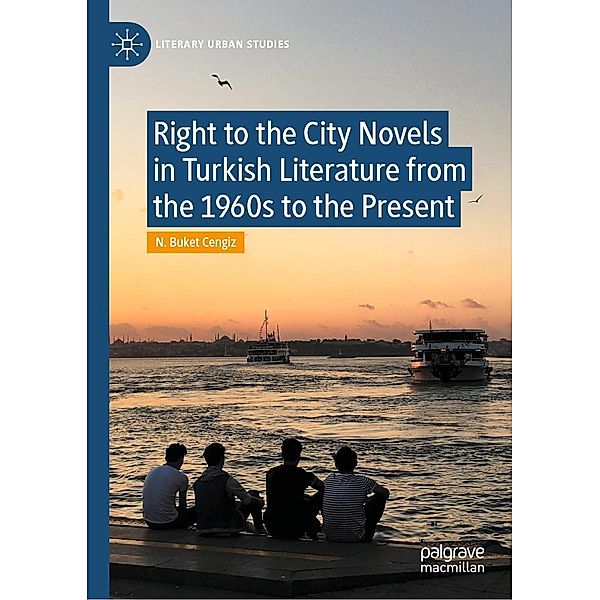 Right to the City Novels in Turkish Literature from the 1960s to the Present / Literary Urban Studies, N. Buket Cengiz