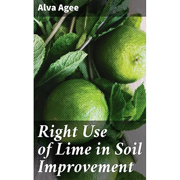 Right Use of Lime in Soil Improvement, Alva Agee