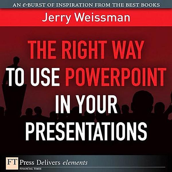 Right Way to Use PowerPoint in Your Presentations, The / FT Press Delivers Elements, Jerry Weissman