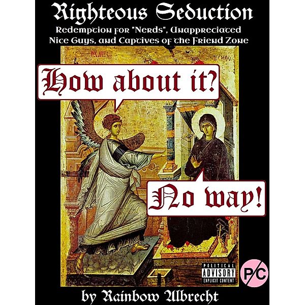 Righteous Seduction:  Redemption for Nerds, Unappreciated Nice Guys, and Captives of the Friend Zone, Rainbow Albrecht