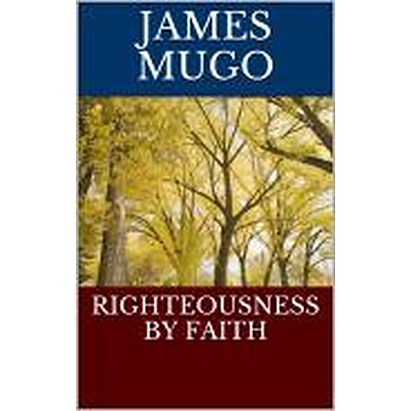 RIGHTEOUSNESS BY FAITH, James Mugo