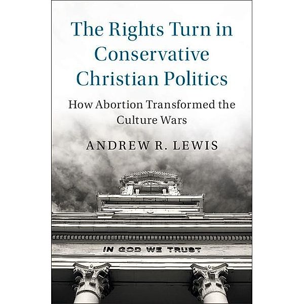 Rights Turn in Conservative Christian Politics / Cambridge Studies in Social Theory, Religion and Politics, Andrew R. Lewis