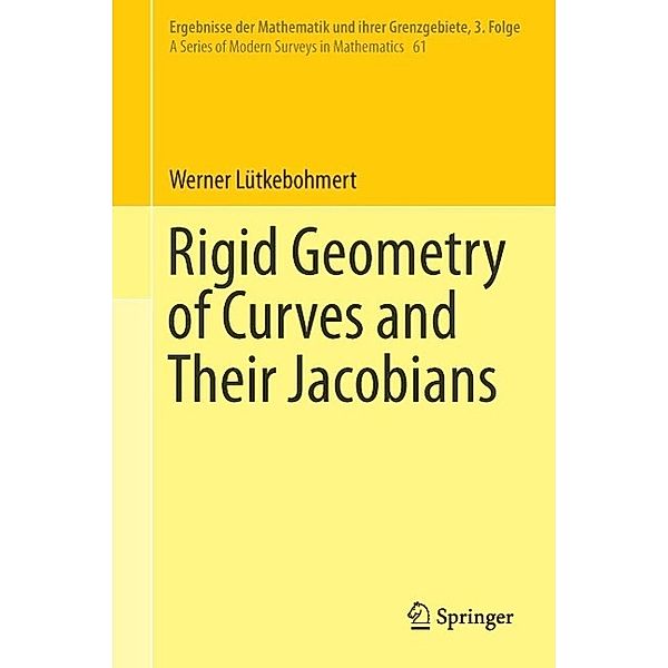 Rigid Geometry of Curves and Their Jacobians / Ergebnisse der Mathematik und ihrer Grenzgebiete. 3. Folge / A Series of Modern Surveys in Mathematics Bd.61, Werner Lütkebohmert