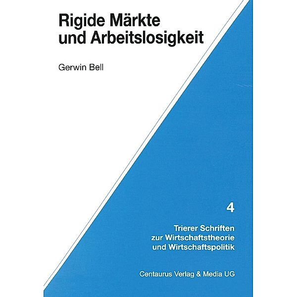 Rigide Märkte und Arbeitslosigkeit / Trierer Schriften zur Wirtschaftstheorie und Wirtschaftspolitik, Gerwin Bell