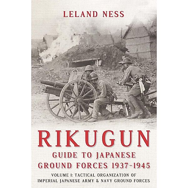 Rikugun: Guide to Japanese Ground Forces 1937-1945, Ness Leland Ness