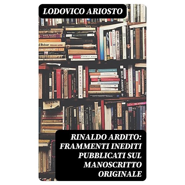 Rinaldo ardito: Frammenti inediti pubblicati sul manoscritto originale, Lodovico Ariosto