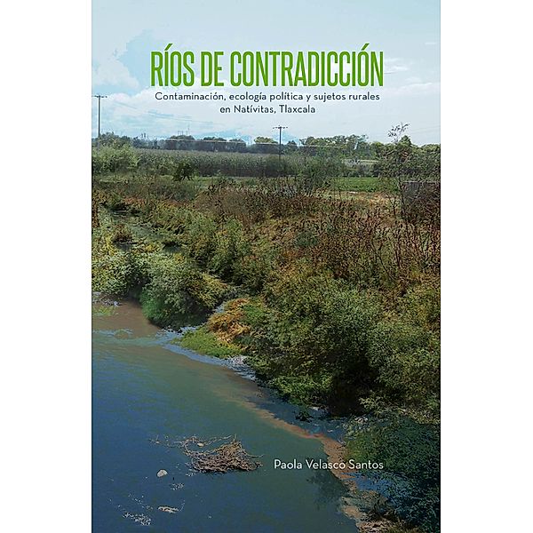 Ríos de contradicción. Contaminación, ecología política y sujetos rurales en Natívitas, Tlaxcala, Paola Velasco Santos