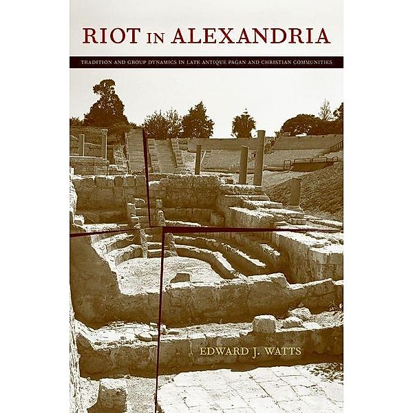 Riot in Alexandria: Tradition and Group Dynamics in Late Antique Pagan and Christian Communities, Edward Jay Watts