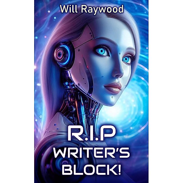 RIP, Writer's Block! Navigating New Frontiers of Creativity with AI, Will Raywood