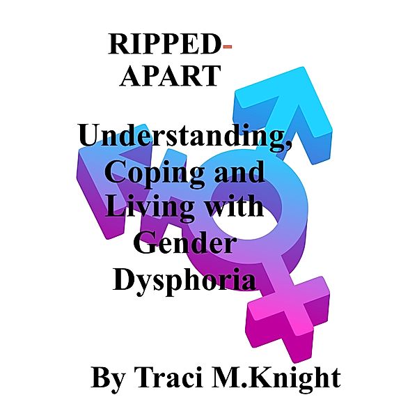 RIPPED-APART Understanding, Coping and Living with Gender Dysphoria, Traci M Knight