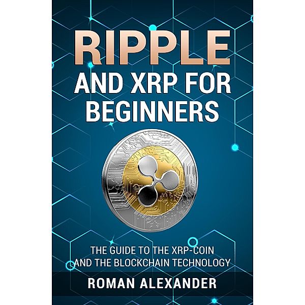 Ripple And XRP For Beginners (Crypto currencies, #2) / Crypto currencies, Roman Alexander