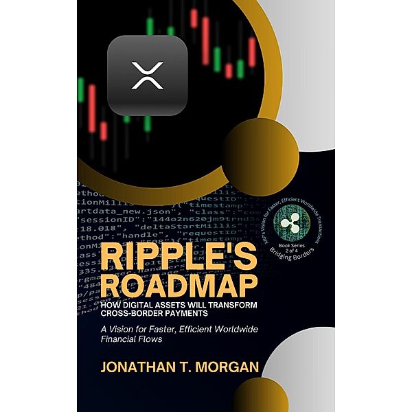 Ripple's Roadmap: How Digital Assets Will Transform Cross-Border Payments: A Vision for Faster, Efficient Worldwide Financial Flows (Bridging Borders: XRP's Vision for Faster, Efficient Worldwide Transactions, #2) / Bridging Borders: XRP's Vision for Faster, Efficient Worldwide Transactions, Jonathan T. Morgan