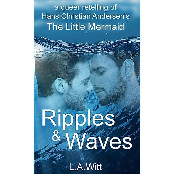 Ripples & Waves: A Queer Retelling of Hans Christian Andersen's The Little Mermaid, L. A. Witt