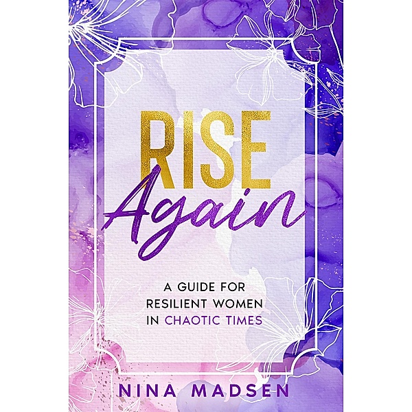 Rise Again : A Guide for Resilient Women in Chaotic Times (EmpowerHer: A Series on Resilience, Positivity, and Self-Love, #3) / EmpowerHer: A Series on Resilience, Positivity, and Self-Love, Nina Madsen, Special Art Development