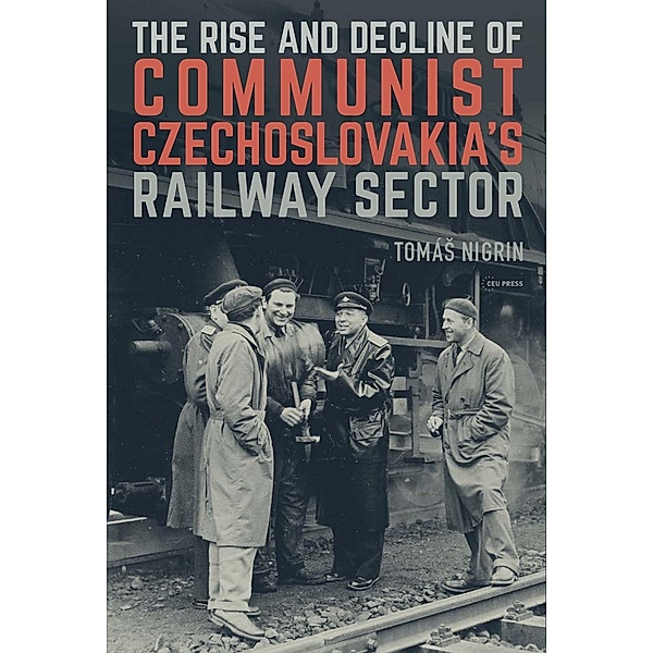Rise and Decline of Communist Czechoslovakia´s Railway Sector, Tomas Nigrin