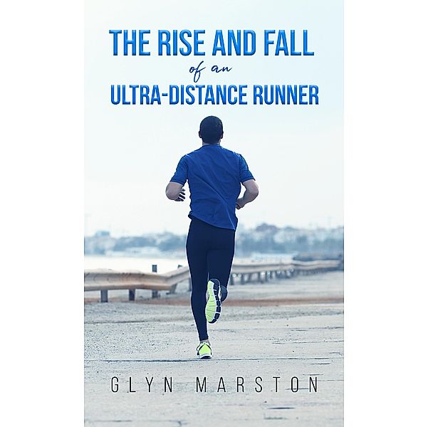 Rise and Fall of an Ultra-Distance Runner / Austin Macauley Publishers Ltd, Glyn Marston