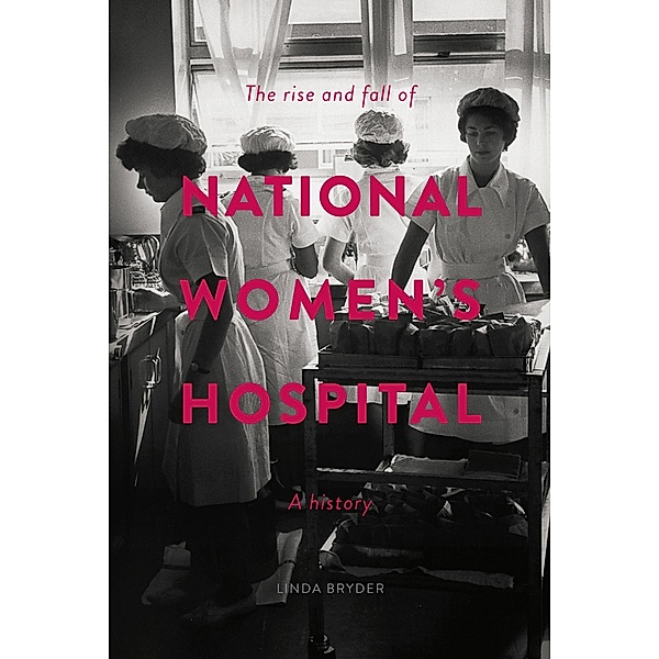 Rise and Fall of National Women's Hospital, Linda Bryder
