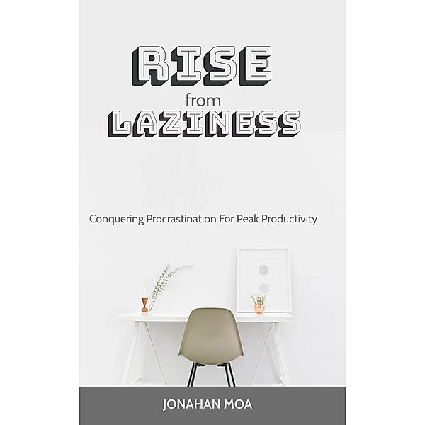 Rise From Laziness: Conquering Procrastination for Peak Productivity, Jonathan Mora