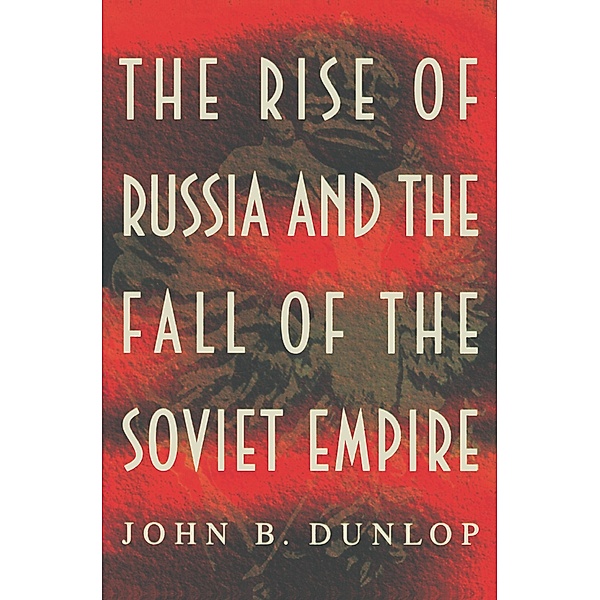 Rise of Russia and the Fall of the Soviet Empire, John B. Dunlop