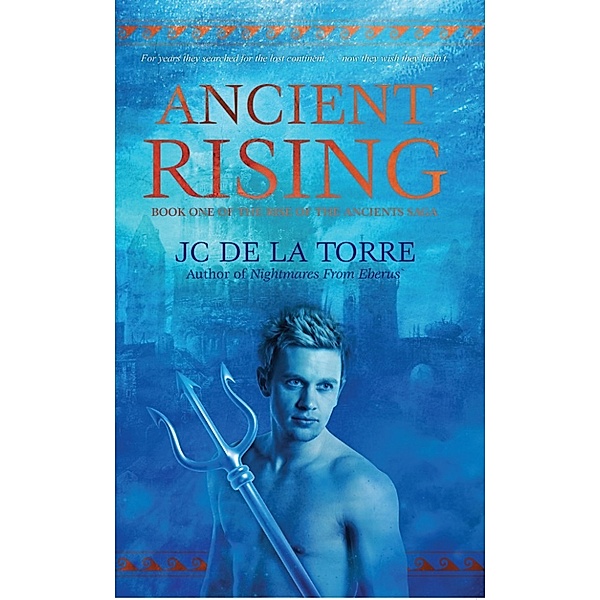 Rise of the Ancients: Ancient Rising: Book 1 of the Rise of the Ancients saga, JC De La Torre