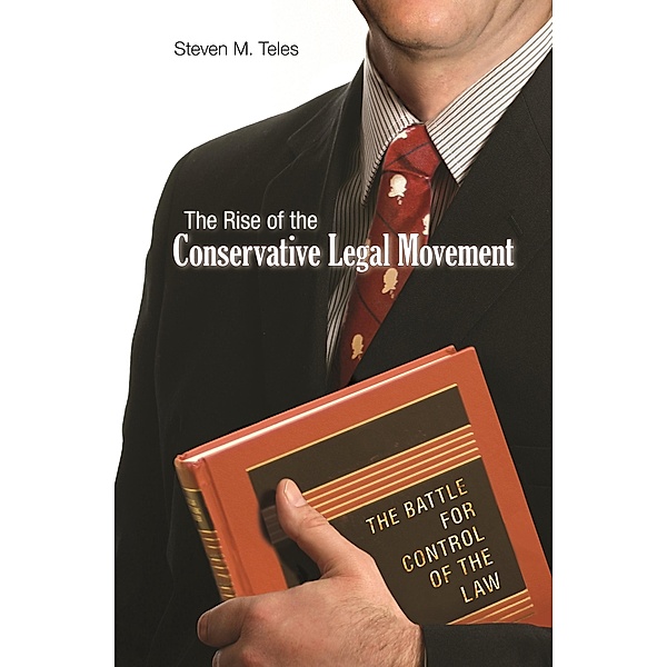 Rise of the Conservative Legal Movement / Princeton Studies in American Politics: Historical, International, and Comparative Perspectives, Steven M. Teles
