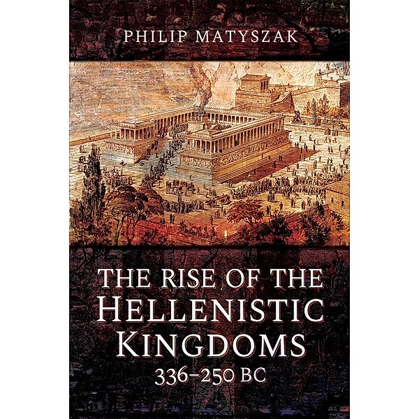 Rise of the Hellenistic Kingdoms 336-250 BC, Matyszak Philip Matyszak