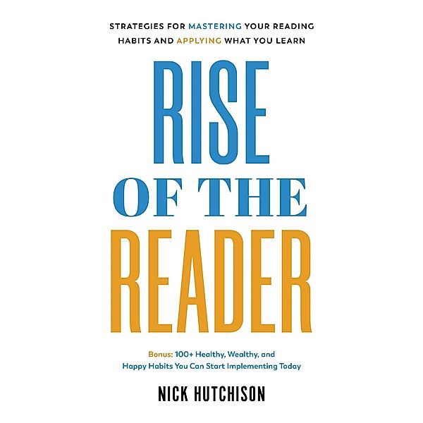 Rise of the Reader: Strategies For Mastering Your Reading Habits and Applying What You Learn, Nick Hutchison