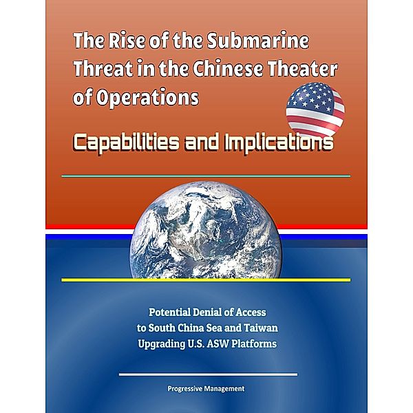 Rise of the Submarine Threat in the Chinese Theater of Operations: Capabilities and Implications - Potential Denial of Access to South China Sea and Taiwan, Upgrading U.S. ASW Platforms, Progressive Management