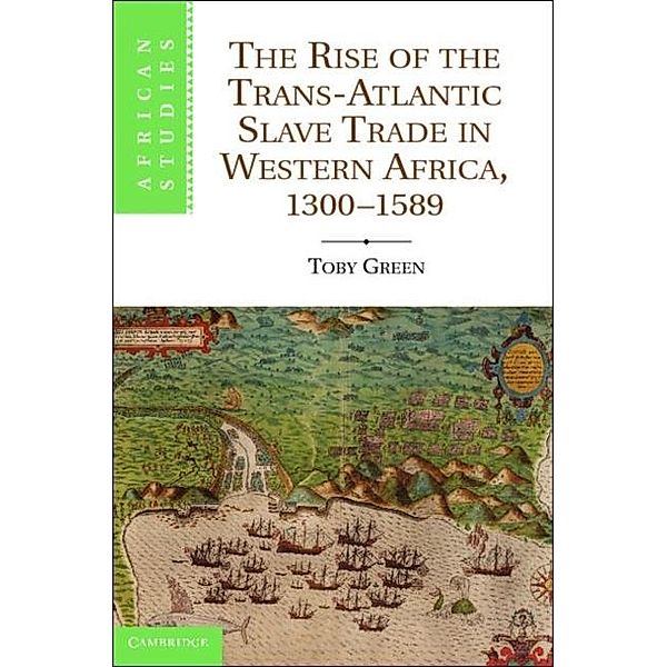 Rise of the Trans-Atlantic Slave Trade in Western Africa, 1300-1589, Toby Green