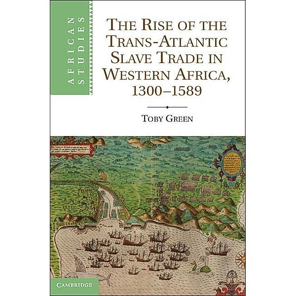 Rise of the Trans-Atlantic Slave Trade in Western Africa, 1300-1589 / African Studies, Toby Green