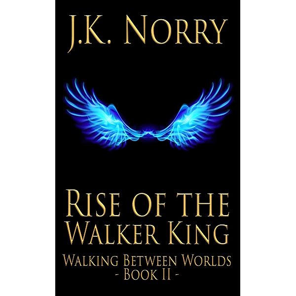 Rise of the Walker King (Walking Between Worlds, #2) / Walking Between Worlds, J. K. Norry