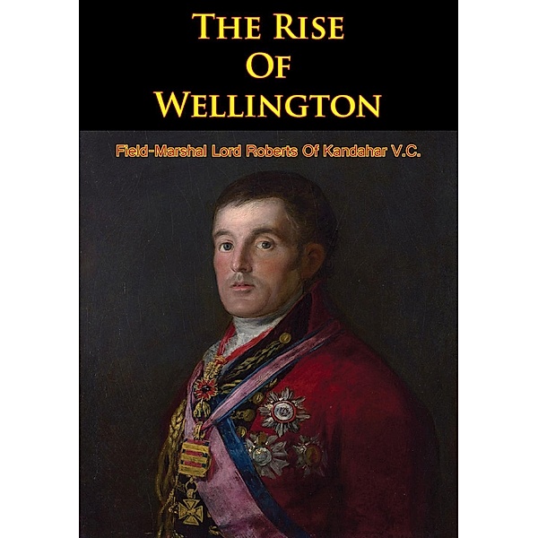 Rise Of Wellington, Field-Marshal Lord Roberts Of Kandahar V. C.