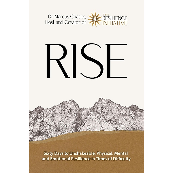 RISE - Sixty Days to Unshakeable, Physical, Mental and Emotional Resilience in Times of Difficulty, Marcus Chacos