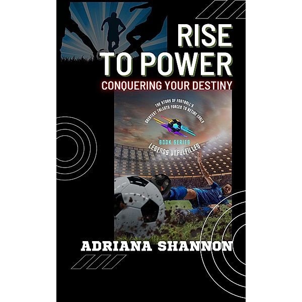 Rise to Power: Conquering Your Destiny (Legends Unfulfilled: The Story of Football's Greatest Talents Forced to Retire Early, #4) / Legends Unfulfilled: The Story of Football's Greatest Talents Forced to Retire Early, Adriana Shannon