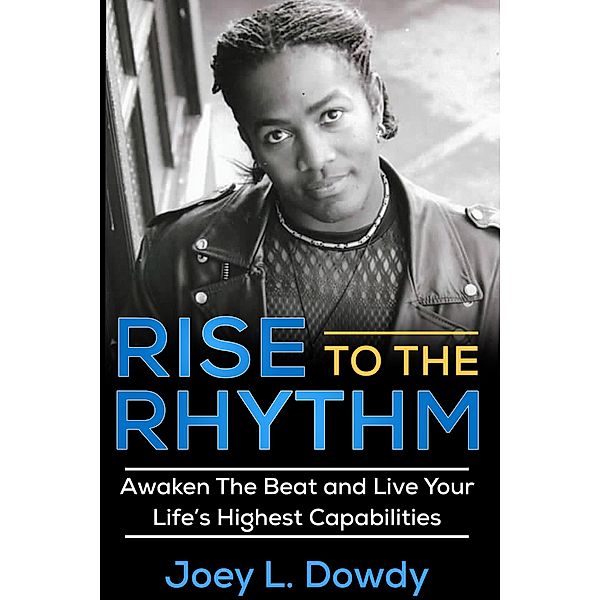 Rise to The Rhythm- Awaken The Beat and Live Your Life's Highest Capabilities, Joey L. Dowdy