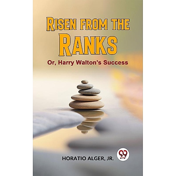 Risen From The Ranks Or, Harry Walton'S Success, Horatio Alger