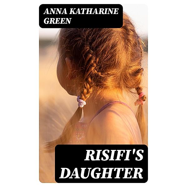 Risifi's Daughter, Anna Katharine Green