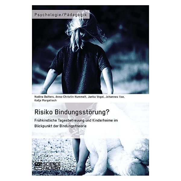 Risiko Bindungsstörung? Frühkindliche Tagesbetreuung und Kinderheime im Blickpunkt der Bindungstheorie, Nadine Deiters, Anne-Christin Hummelt, Janka Vogel, Johannes Ilse, Katja Margelisch