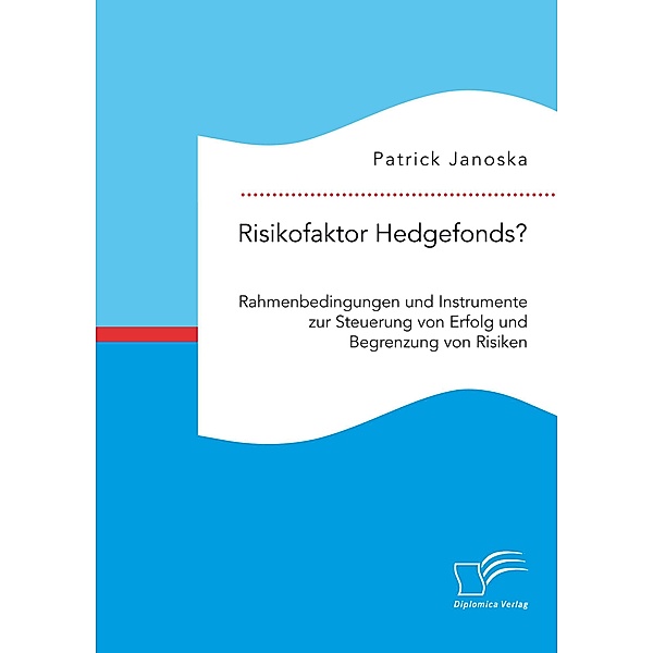 Risikofaktor Hedgefonds? Rahmenbedingungen und Instrumente zur Steuerung von Erfolg und Begrenzung von Risiken, Patrick Janoska