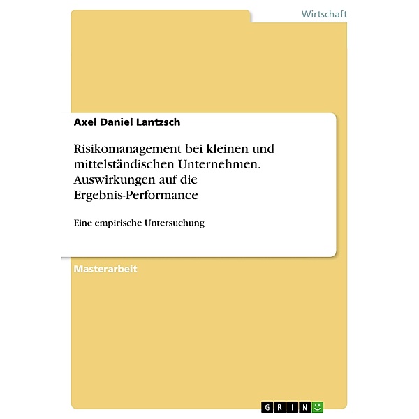Risikomanagement bei kleinen und mittelständischen Unternehmen. Auswirkungen auf die Ergebnis-Performance, Axel Daniel Lantzsch